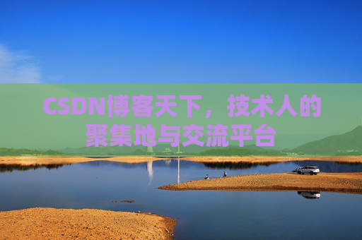 CSDN博客天下,技术人的聚集地与交流平台